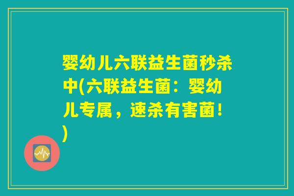 婴幼儿六联益生菌秒杀中(六联益生菌：婴幼儿专属，速杀有害菌！)