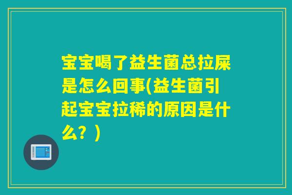 宝宝喝了益生菌总拉屎是怎么回事(益生菌引起宝宝拉稀的原因是什么？)