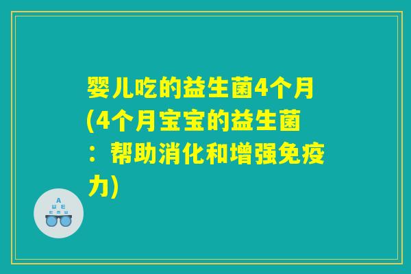 婴儿吃的益生菌4个月(4个月宝宝的益生菌：帮助消化和增强免疫力)