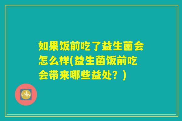 如果饭前吃了益生菌会怎么样(益生菌饭前吃会带来哪些益处？)
