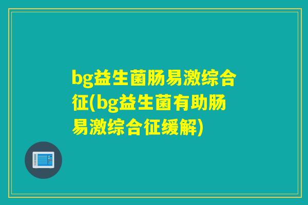 bg益生菌肠易激综合征(bg益生菌有助肠易激综合征缓解)