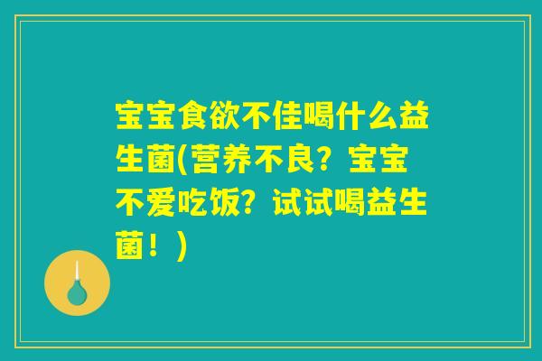 宝宝食欲不佳喝什么益生菌(营养不良？宝宝不爱吃饭？试试喝益生菌！)