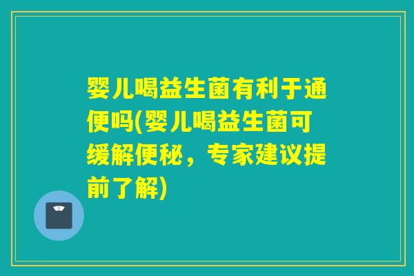 婴儿喝益生菌有利于通便吗(婴儿喝益生菌可缓解便秘，专家建议提前了解)
