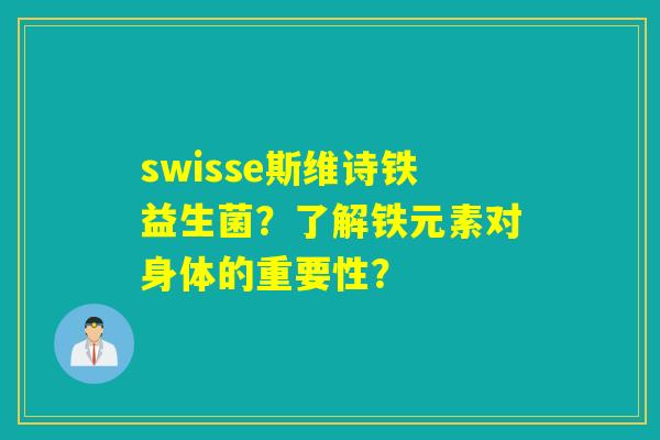 swisse斯维诗铁益生菌？了解铁元素对身体的重要性？