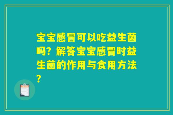 宝宝感冒可以吃益生菌吗？解答宝宝感冒时益生菌的作用与食用方法？