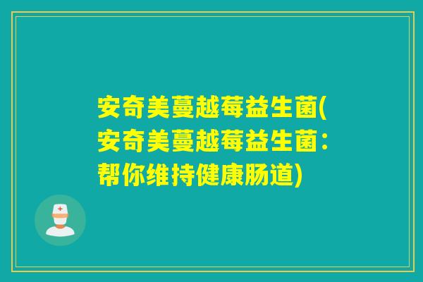 安奇美蔓越莓益生菌(安奇美蔓越莓益生菌：帮你维持健康肠道)