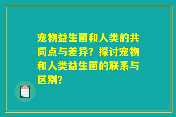 宠物益生菌和人类的共同点与差异？探讨宠物和人类益生菌的联系与区别？