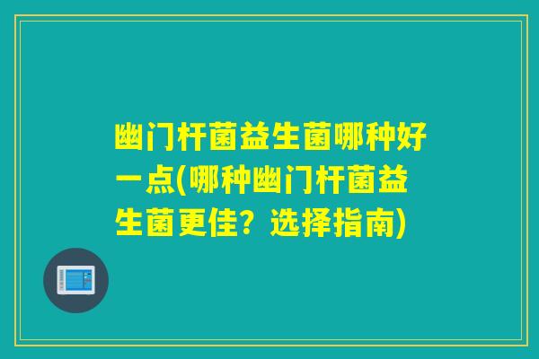 幽门杆菌益生菌哪种好一点(哪种幽门杆菌益生菌更佳？选择指南)