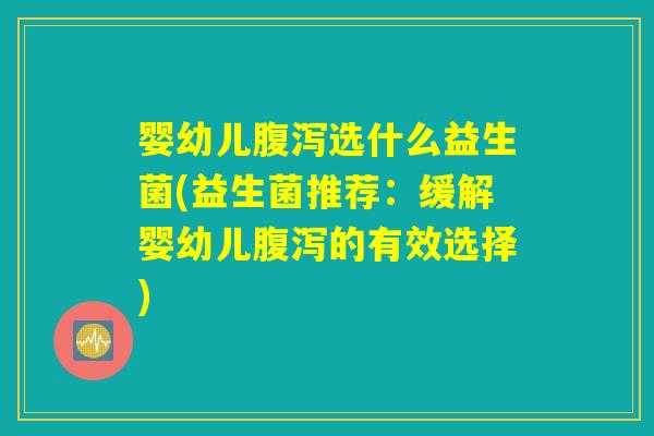 婴幼儿腹泻选什么益生菌(益生菌推荐：缓解婴幼儿腹泻的有效选择)