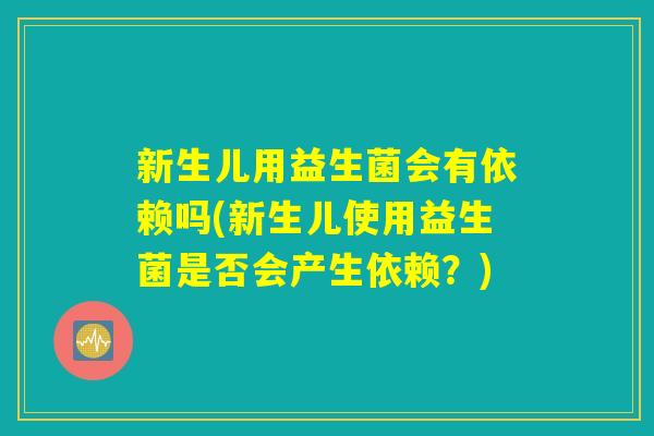 新生儿用益生菌会有依赖吗(新生儿使用益生菌是否会产生依赖？)