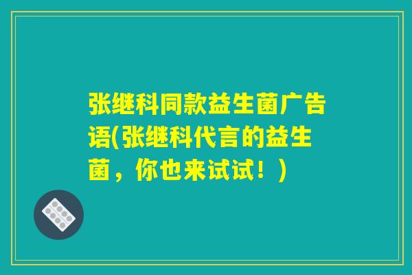 张继科同款益生菌广告语(张继科代言的益生菌，你也来试试！)