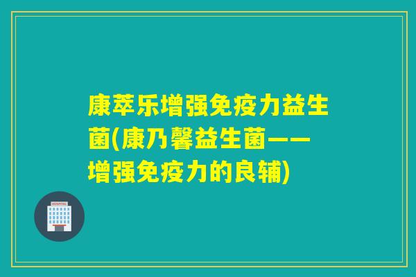 康萃乐增强免疫力益生菌(康乃馨益生菌——增强免疫力的良辅)