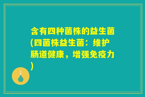 含有四种菌株的益生菌(四菌株益生菌:维护肠道健康,增强力) 含有四种菌株的益生菌(四菌株益生菌:维护肠道健康,增强力)