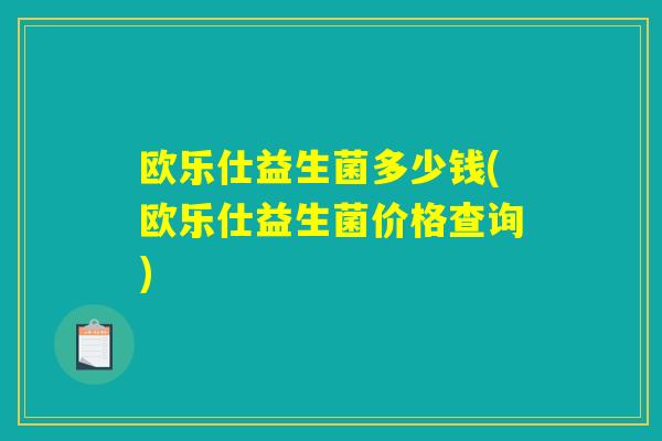 欧乐仕益生菌多少钱(欧乐仕益生菌价格查询) 欧乐仕益生菌多少钱(欧乐仕益生菌价格查询)