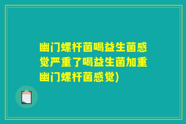 幽门螺杆菌喝益生菌感觉严重了喝益生菌加重幽门螺杆菌感觉)