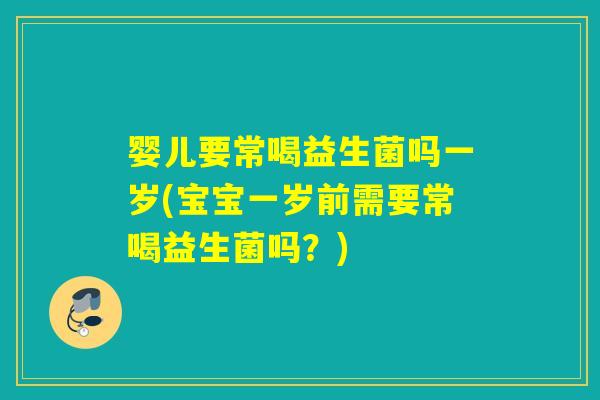 婴儿要常喝益生菌吗一岁(宝宝一岁前需要常喝益生菌吗？)