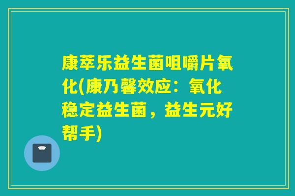 康萃乐益生菌咀嚼片氧化(康乃馨效应：氧化稳定益生菌，益生元好帮手)
