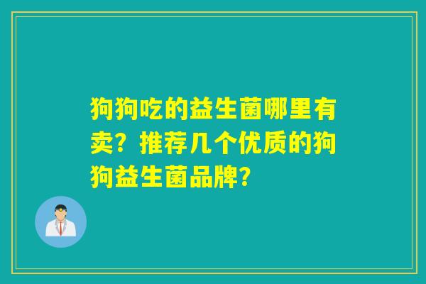 狗狗吃的益生菌哪里有卖？推荐几个优质的狗狗益生菌品牌？
