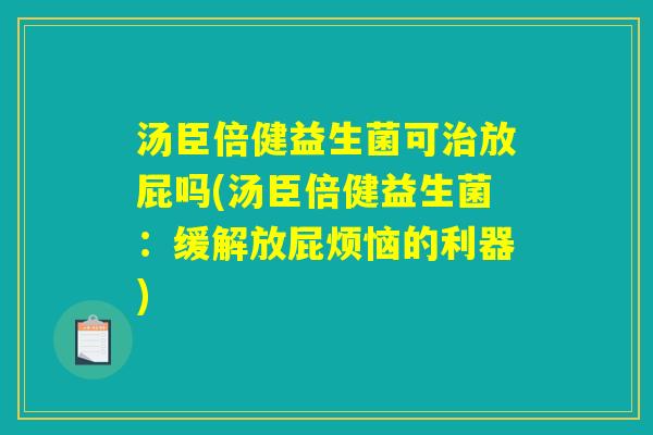 汤臣倍健益生菌可治放屁吗(汤臣倍健益生菌：缓解放屁烦恼的利器)