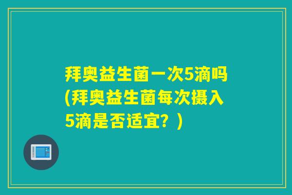 拜奥益生菌一次5滴吗(拜奥益生菌每次摄入5滴是否适宜？)