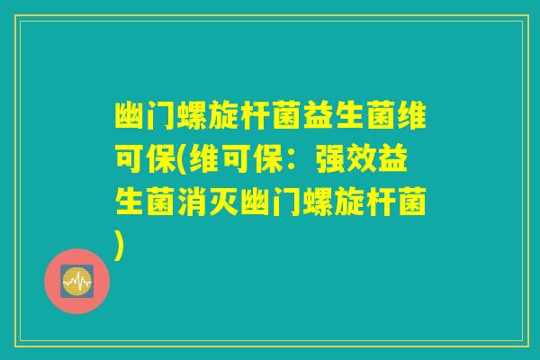 幽门螺旋杆菌益生菌维可保(维可保：强效益生菌消灭幽门螺旋杆菌)