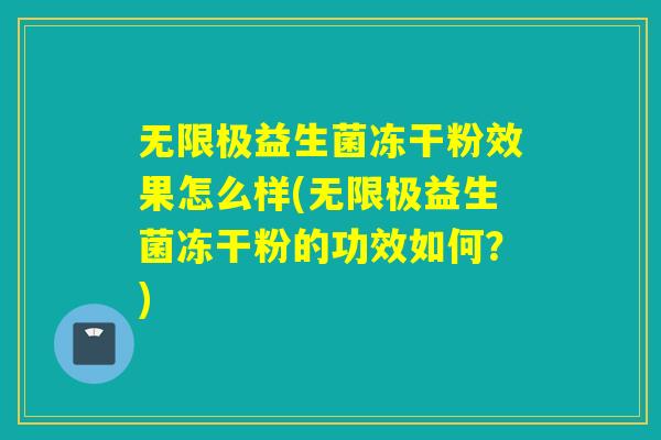 无限极益生菌冻干粉效果怎么样(无限极益生菌冻干粉的功效如何？)