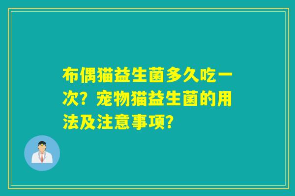 布偶猫益生菌多久吃一次？宠物猫益生菌的用法及注意事项？