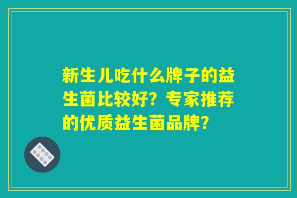 新生儿吃什么牌子的益生菌比较好？专家推荐的优质益生菌品牌？