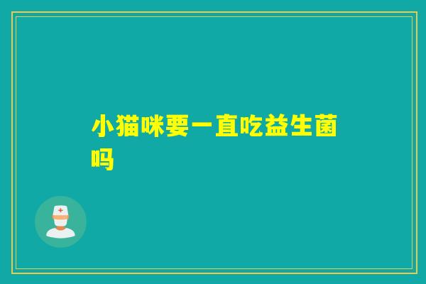 小猫咪要一直吃益生菌吗