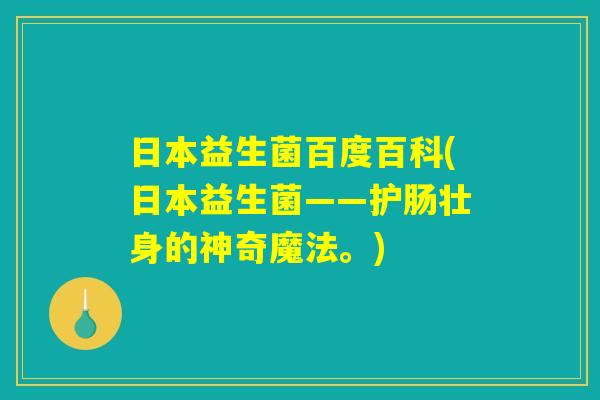 日本益生菌百度百科(日本益生菌——护肠壮身的神奇魔法。)