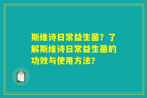 斯维诗日常益生菌？了解斯维诗日常益生菌的功效与使用方法？