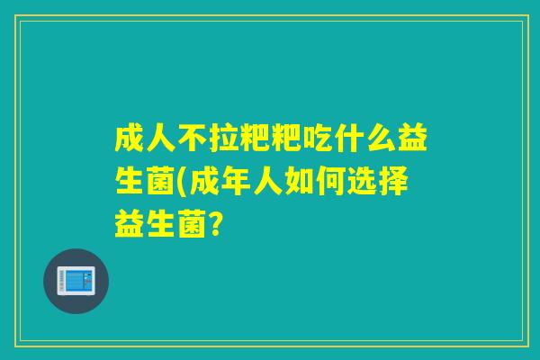 成人不拉粑粑吃什么益生菌(成年人如何选择益生菌？