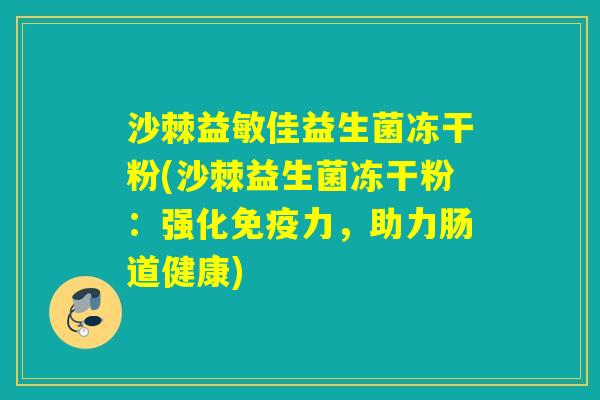 沙棘益敏佳益生菌冻干粉(沙棘益生菌冻干粉：强化免疫力，助力肠道健康)
