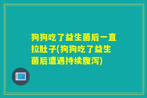 狗狗吃了益生菌后一直拉肚子(狗狗吃了益生菌后遭遇持续) 狗狗吃了益生菌后一直拉肚子(狗狗吃了益生菌后遭遇持续)
