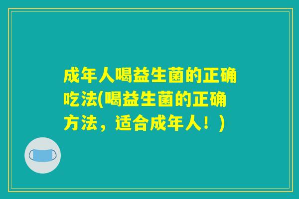 成年人喝益生菌的正确吃法(喝益生菌的正确方法，适合成年人！)