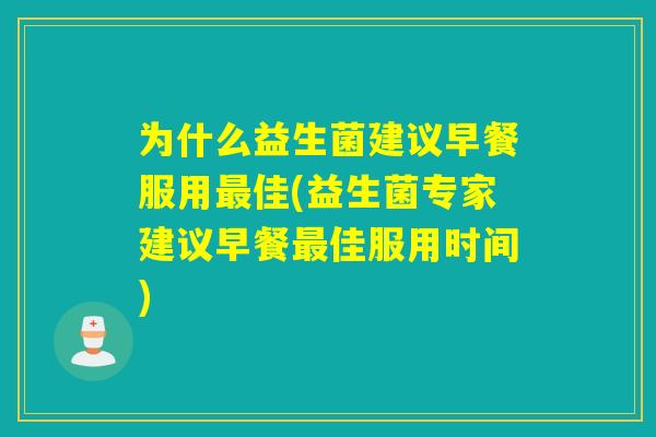 为什么益生菌建议早餐服用最佳(益生菌专家建议早餐最佳服用时间)