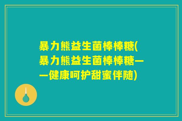 暴力熊益生菌棒棒糖(暴力熊益生菌棒棒糖——健康呵护甜蜜伴随)