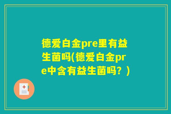 德爱白金pre里有益生菌吗(德爱白金pre中含有益生菌吗？)