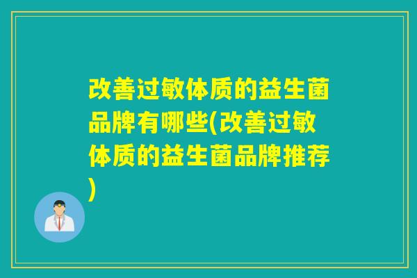 改善过敏体质的益生菌品牌有哪些(改善过敏体质的益生菌品牌推荐)