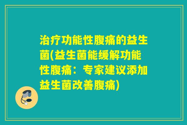 治疗功能性腹痛的益生菌(益生菌能缓解功能性腹痛：专家建议添加益生菌改善腹痛)