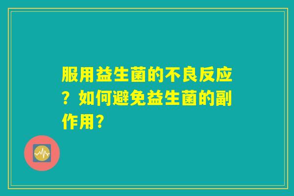 服用益生菌的不良反应？如何避免益生菌的副作用？