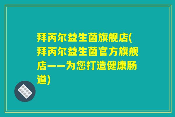 拜芮尔益生菌旗舰店(拜芮尔益生菌官方旗舰店——为您打造健康肠道)