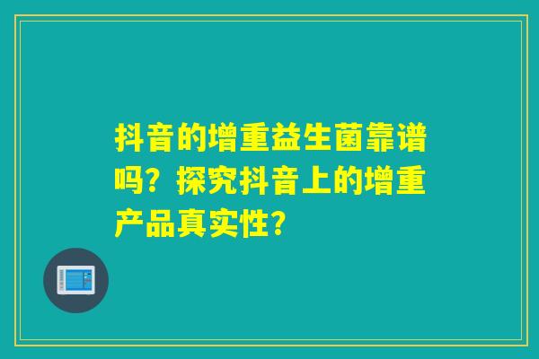 抖音的增重益生菌靠谱吗？探究抖音上的增重产品真实性？