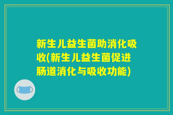 新生儿益生菌助消化吸收(新生儿益生菌促进肠道消化与吸收功能)