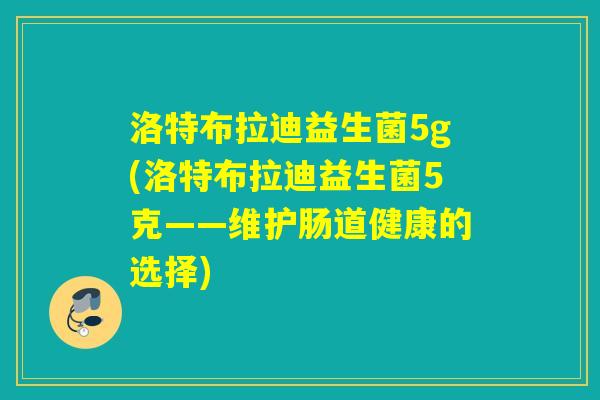 洛特布拉迪益生菌5g(洛特布拉迪益生菌5克——维护肠道健康的选择)