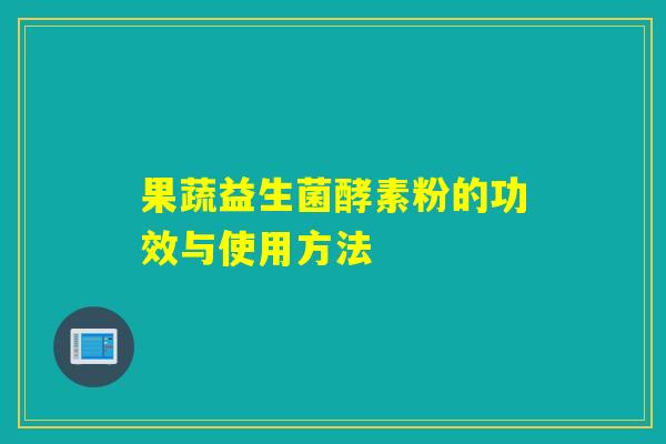 果蔬益生菌酵素粉的功效与使用方法