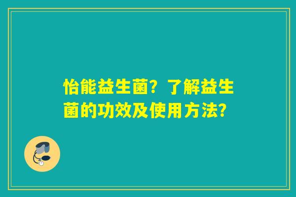 怡能益生菌？了解益生菌的功效及使用方法？