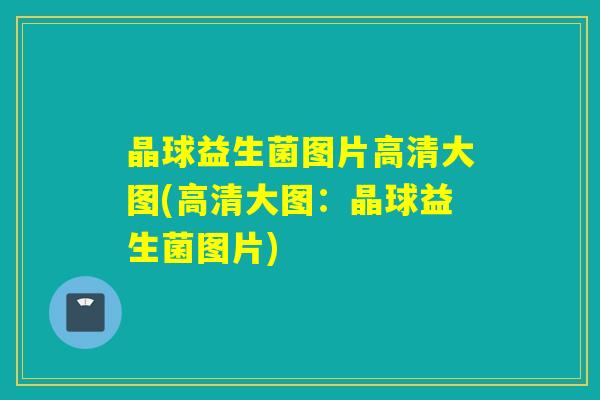 晶球益生菌图片高清大图(高清大图：晶球益生菌图片)
