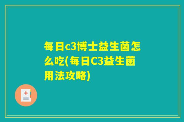 每日c3博士益生菌怎么吃(每日C3益生菌用法攻略)