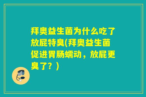 拜奥益生菌为什么吃了放屁特臭(拜奥益生菌促进胃肠蠕动，放屁更臭了？)